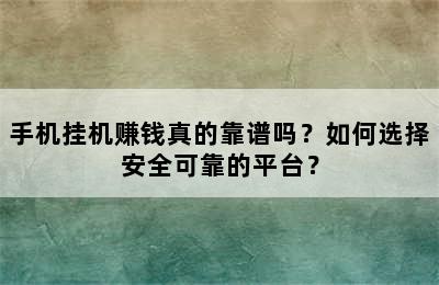 手机挂机赚钱真的靠谱吗？如何选择安全可靠的平台？