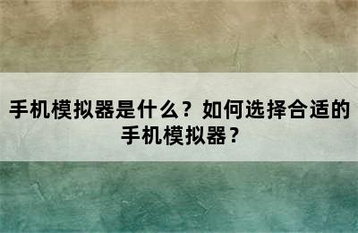 手机模拟器是什么？如何选择合适的手机模拟器？