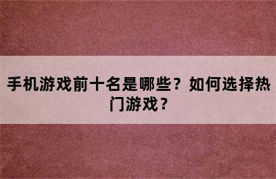 手机游戏前十名是哪些？如何选择热门游戏？