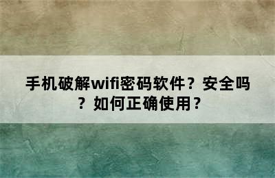 手机破解wifi密码软件？安全吗？如何正确使用？