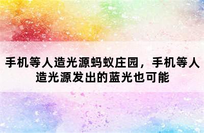 手机等人造光源蚂蚁庄园，手机等人造光源发出的蓝光也可能