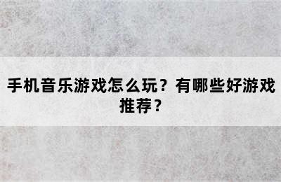 手机音乐游戏怎么玩？有哪些好游戏推荐？