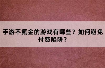 手游不氪金的游戏有哪些？如何避免付费陷阱？