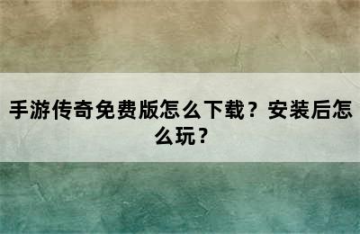 手游传奇免费版怎么下载？安装后怎么玩？