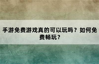 手游免费游戏真的可以玩吗？如何免费畅玩？