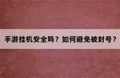 手游挂机安全吗？如何避免被封号？