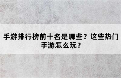 手游排行榜前十名是哪些？这些热门手游怎么玩？