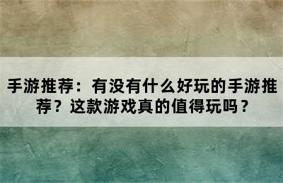 手游推荐：有没有什么好玩的手游推荐？这款游戏真的值得玩吗？