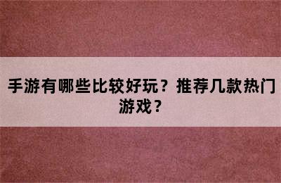 手游有哪些比较好玩？推荐几款热门游戏？