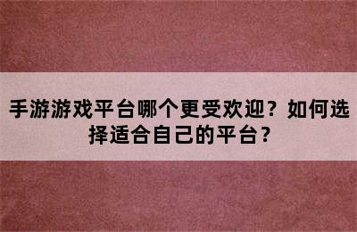 手游游戏平台哪个更受欢迎？如何选择适合自己的平台？