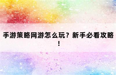 手游策略网游怎么玩？新手必看攻略！