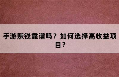 手游赚钱靠谱吗？如何选择高收益项目？