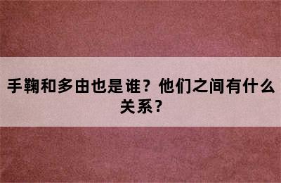 手鞠和多由也是谁？他们之间有什么关系？