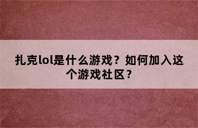 扎克lol是什么游戏？如何加入这个游戏社区？