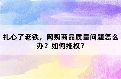 扎心了老铁，网购商品质量问题怎么办？如何维权？