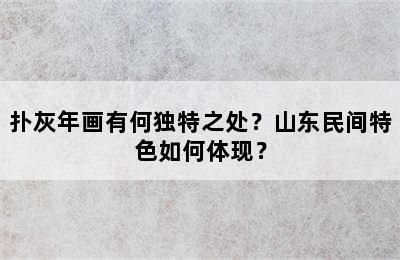 扑灰年画有何独特之处？山东民间特色如何体现？