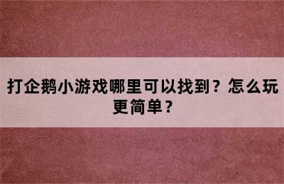 打企鹅小游戏哪里可以找到？怎么玩更简单？