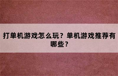 打单机游戏怎么玩？单机游戏推荐有哪些？