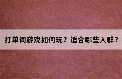 打单词游戏如何玩？适合哪些人群？