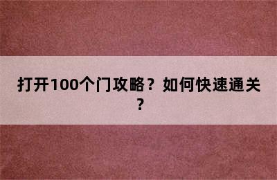 打开100个门攻略？如何快速通关？