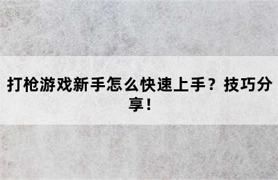 打枪游戏新手怎么快速上手？技巧分享！