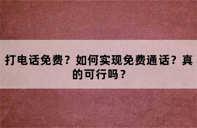 打电话免费？如何实现免费通话？真的可行吗？