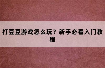 打豆豆游戏怎么玩？新手必看入门教程