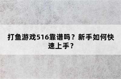 打鱼游戏516靠谱吗？新手如何快速上手？