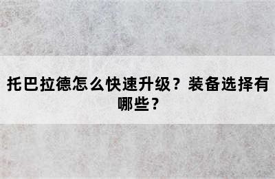 托巴拉德怎么快速升级？装备选择有哪些？