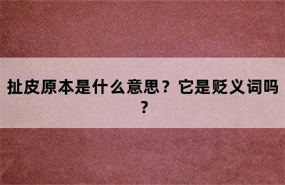 扯皮原本是什么意思？它是贬义词吗？