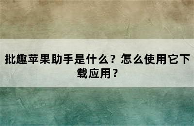 批趣苹果助手是什么？怎么使用它下载应用？