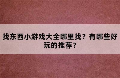 找东西小游戏大全哪里找？有哪些好玩的推荐？