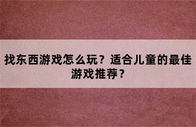 找东西游戏怎么玩？适合儿童的最佳游戏推荐？