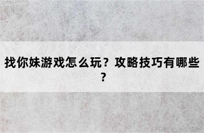 找你妹游戏怎么玩？攻略技巧有哪些？