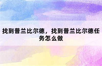 找到普兰比尔德，找到普兰比尔德任务怎么做