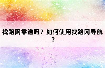 找路网靠谱吗？如何使用找路网导航？