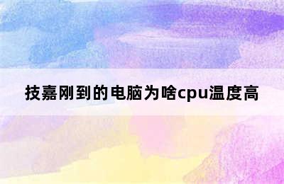 技嘉刚到的电脑为啥cpu温度高