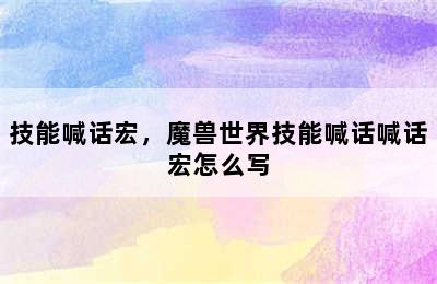 技能喊话宏，魔兽世界技能喊话喊话宏怎么写