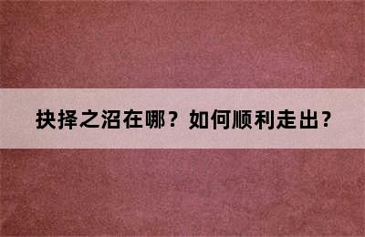 抉择之沼在哪？如何顺利走出？