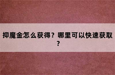 抑魔金怎么获得？哪里可以快速获取？