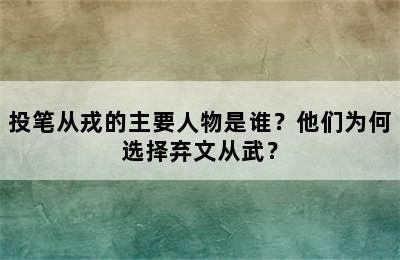 投笔从戎的主要人物是谁？他们为何选择弃文从武？