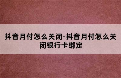 抖音月付怎么关闭-抖音月付怎么关闭银行卡绑定