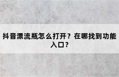 抖音漂流瓶怎么打开？在哪找到功能入口？