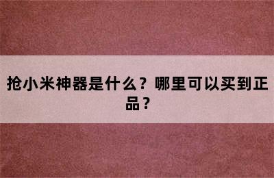 抢小米神器是什么？哪里可以买到正品？