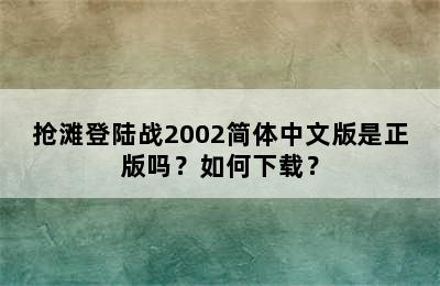 抢滩登陆战2002简体中文版是正版吗？如何下载？