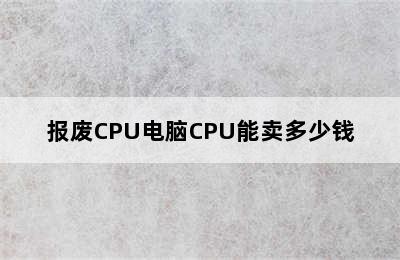 报废CPU电脑CPU能卖多少钱