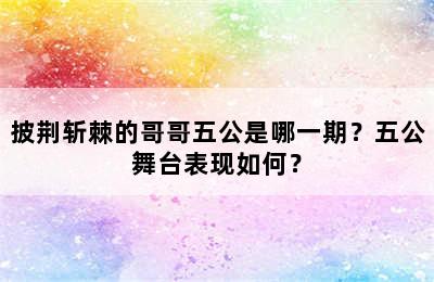 披荆斩棘的哥哥五公是哪一期？五公舞台表现如何？