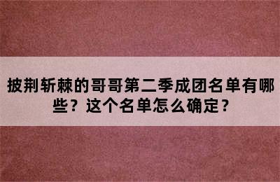 披荆斩棘的哥哥第二季成团名单有哪些？这个名单怎么确定？