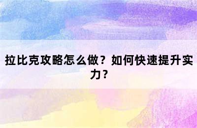 拉比克攻略怎么做？如何快速提升实力？