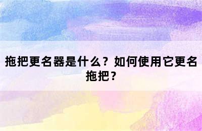 拖把更名器是什么？如何使用它更名拖把？